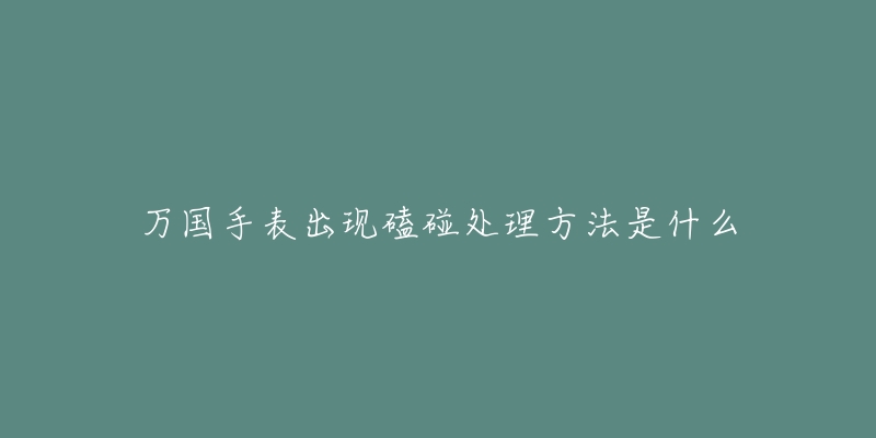 万国手表出现磕碰处理方法是什么
