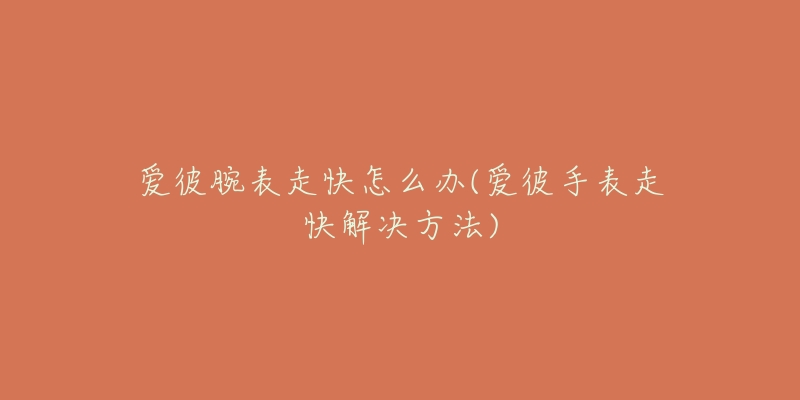 爱彼腕表走快怎么办(爱彼手表走快解决方法)-名表号 爱彼腕表走快怎么办(爱彼手表走快解决方法)