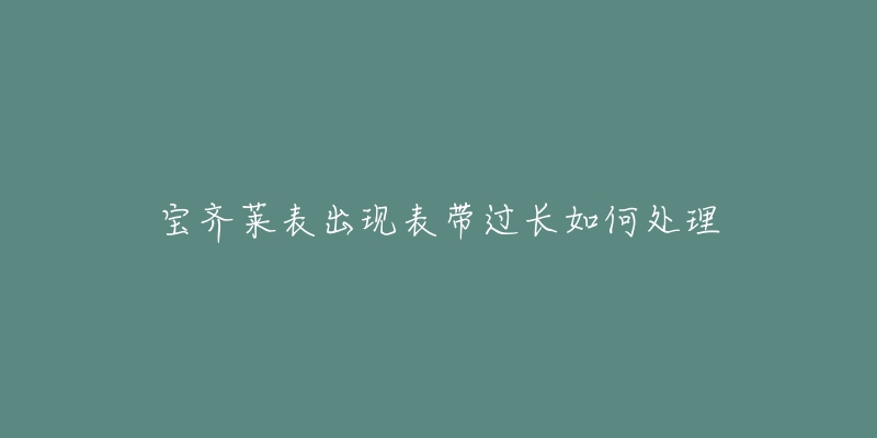 宝齐莱表出现表带过长如何处理-名表号 宝齐莱表出现表带过长如何处理