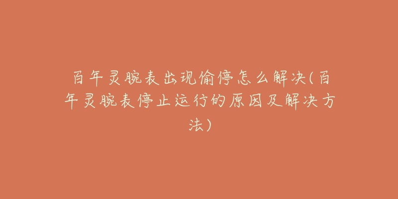 百年灵腕表出现偷停怎么解决(百年灵腕表停止运行的原因及解决方法)-名表号 百年灵腕表出现偷停怎么解决(百年灵腕表停止运行的原因及解决方法)
