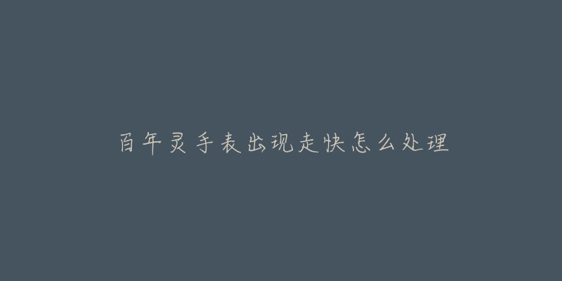 百年灵手表出现走快怎么处理-名表号 百年灵手表出现走快怎么处理
