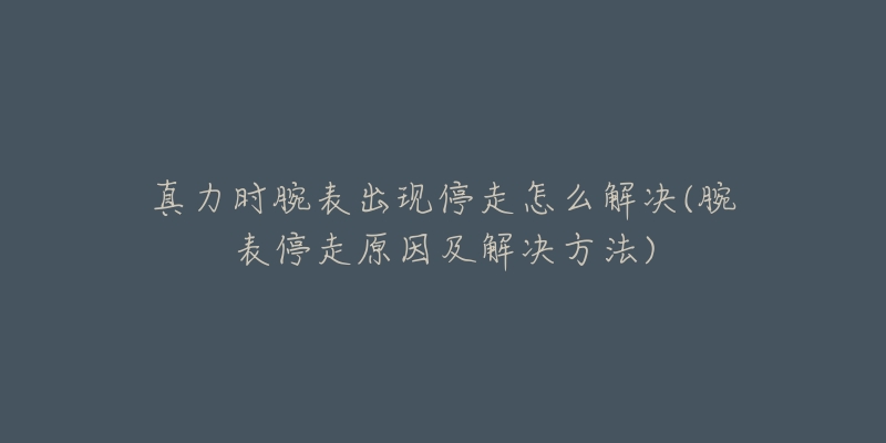 真力时腕表出现停走怎么解决(腕表停走原因及解决方法)-名表号 真力时腕表出现停走怎么解决(腕表停走原因及解决方法)