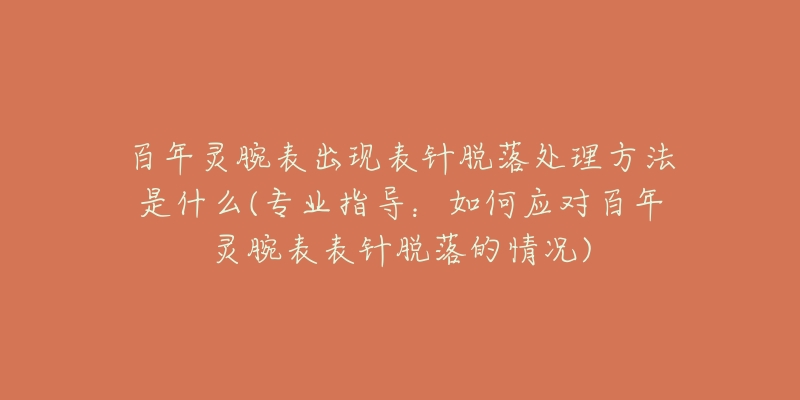 百年灵腕表出现表针脱落处理方法是什么(专业指导：如何应对百年灵腕表表针脱落的情况)