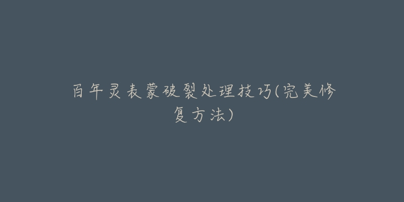 百年灵表蒙破裂处理技巧(完美修复方法)-名表号 百年灵表蒙破裂处理技巧(完美修复方法)