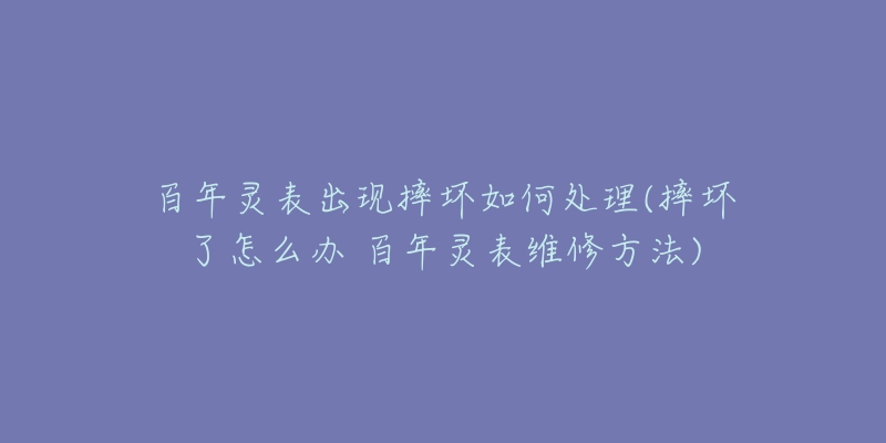 百年灵表出现摔坏如何处理(摔坏了怎么办 百年灵表维修方法)-名表号 百年灵表出现摔坏如何处理(摔坏了怎么办 百年灵表维修方法)