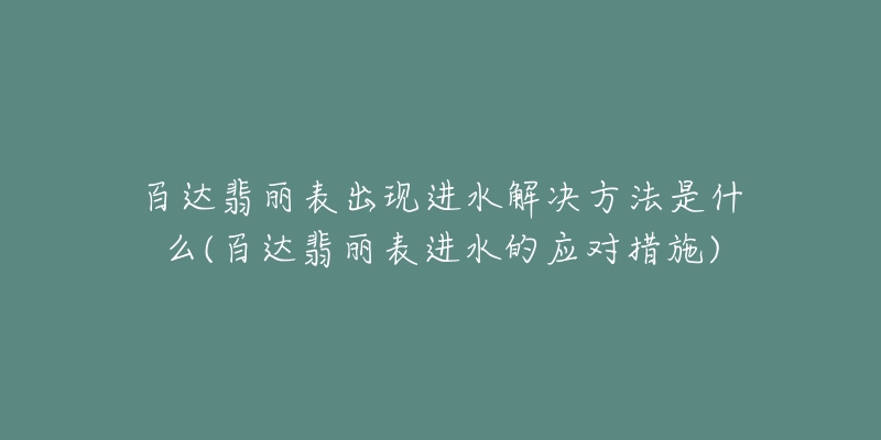 百达翡丽表出现进水解决方法是什么(百达翡丽表进水的应对措施)-名表号 百达翡丽表出现进水解决方法是什么(百达翡丽表进水的应对措施)