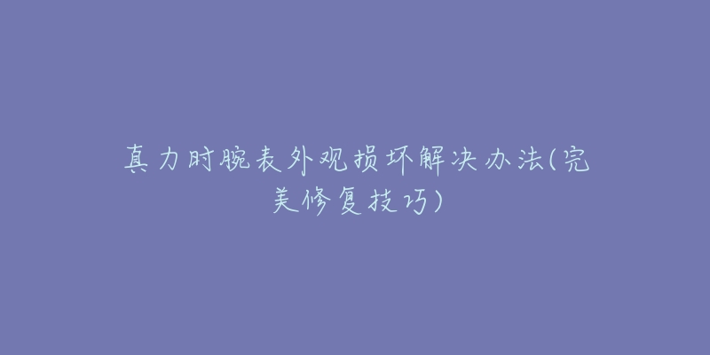真力时腕表外观损坏解决办法(完美修复技巧)-名表号 真力时腕表外观损坏解决办法(完美修复技巧)