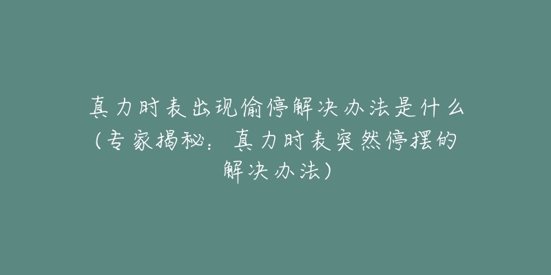 真力时表出现偷停解决办法是什么(专家揭秘:真力时表突然停摆的解决办法)-名表号 真力时表出现偷停解决办法是什么(专家揭秘:真力时表突然停摆的解决办法)