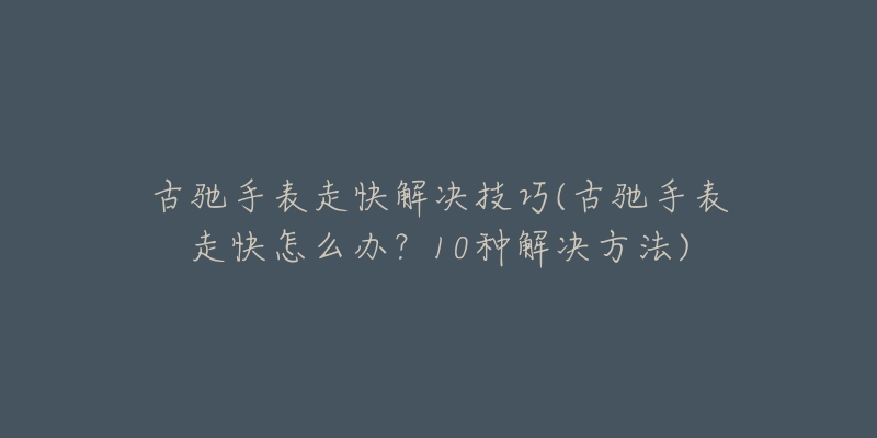 古驰手表走快解决技巧(古驰手表走快怎么办?10种解决方法)-名表号 古驰手表走快解决技巧(古驰手表走快怎么办?10种解决方法)