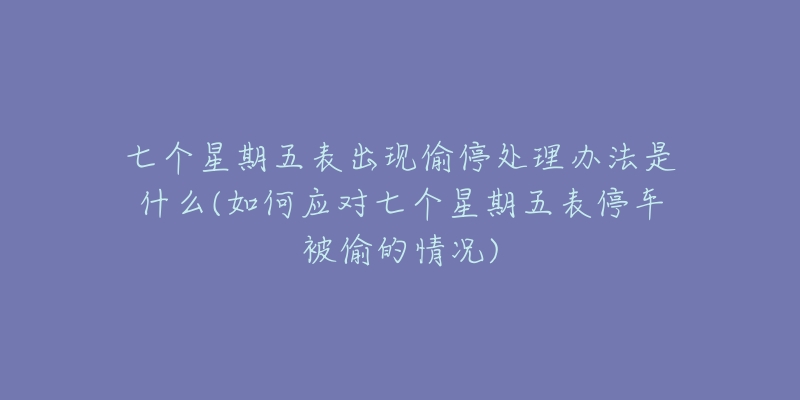 七个星期五表出现偷停处理办法是什么(如何应对七个星期五表停车被偷的情况)-名表号 七个星期五表出现偷停处理办法是什么(如何应对七个星期五表停车被偷的情况)