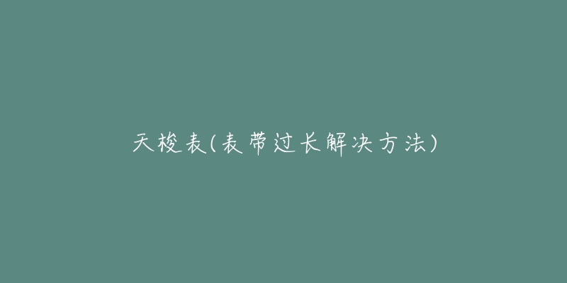 天梭表(表带过长解决方法)-名表号 天梭表(表带过长解决方法)