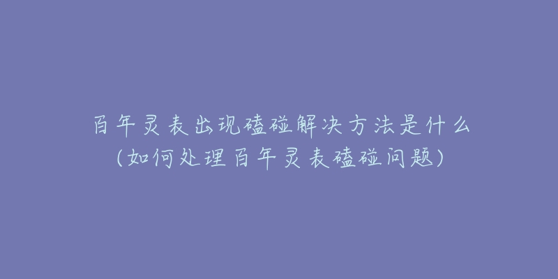 百年灵表出现磕碰解决方法是什么(如何处理百年灵表磕碰问题)-名表号 百年灵表出现磕碰解决方法是什么(如何处理百年灵表磕碰问题)