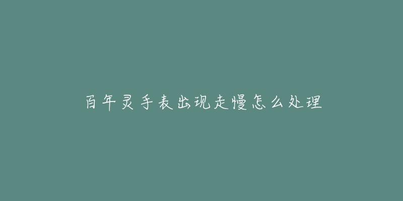 百年灵手表出现走慢怎么处理-名表号 百年灵手表出现走慢怎么处理