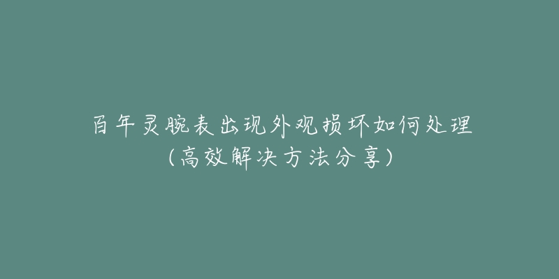 百年灵腕表出现外观损坏如何处理(高效解决方法分享)-名表号 百年灵腕表出现外观损坏如何处理(高效解决方法分享)