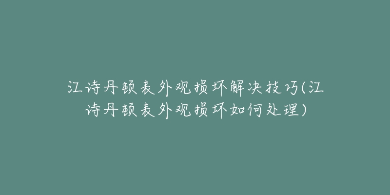 江诗丹顿表外观损坏解决技巧(江诗丹顿表外观损坏如何处理)-名表号 江诗丹顿表外观损坏解决技巧(江诗丹顿表外观损坏如何处理)
