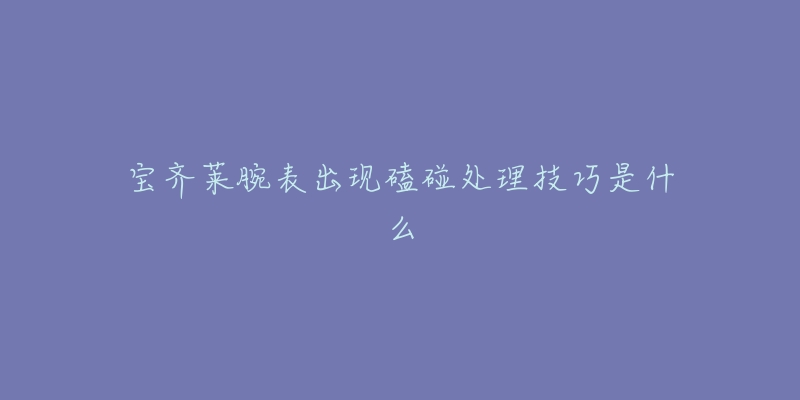 宝齐莱腕表出现磕碰处理技巧是什么