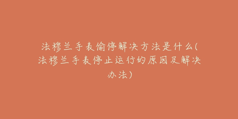 法穆兰手表偷停解决方法是什么(法穆兰手表停止运行的原因及解决办法)-名表号 法穆兰手表偷停解决方法是什么(法穆兰手表停止运行的原因及解决办法)
