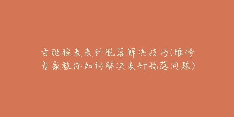 古驰腕表表针脱落解决技巧(维修专家教你如何解决表针脱落问题)-名表号 古驰腕表表针脱落解决技巧(维修专家教你如何解决表针脱落问题)