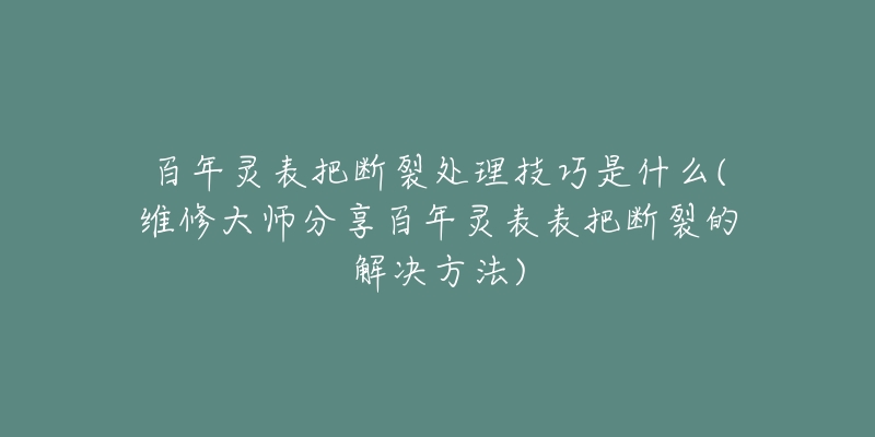百年灵表把断裂处理技巧是什么(维修大师分享百年灵表表把断裂的解决方法)-名表号 百年灵表把断裂处理技巧是什么(维修大师分享百年灵表表把断裂的解决方法)