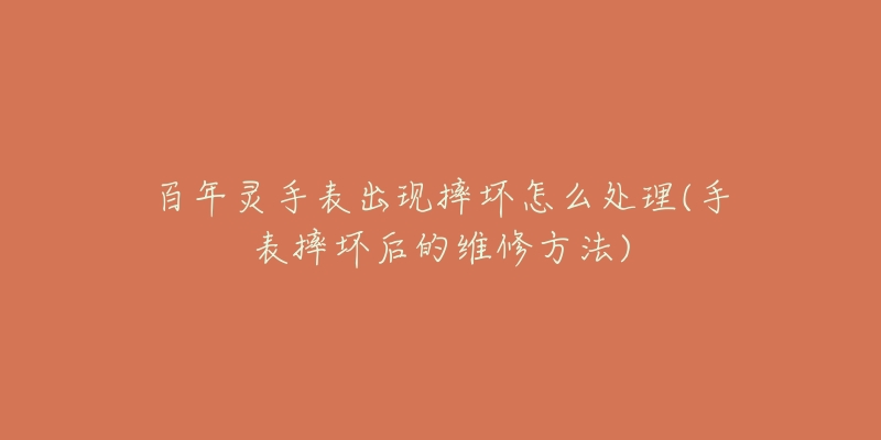百年灵手表出现摔坏怎么处理(手表摔坏后的维修方法)-名表号 百年灵手表出现摔坏怎么处理(手表摔坏后的维修方法)
