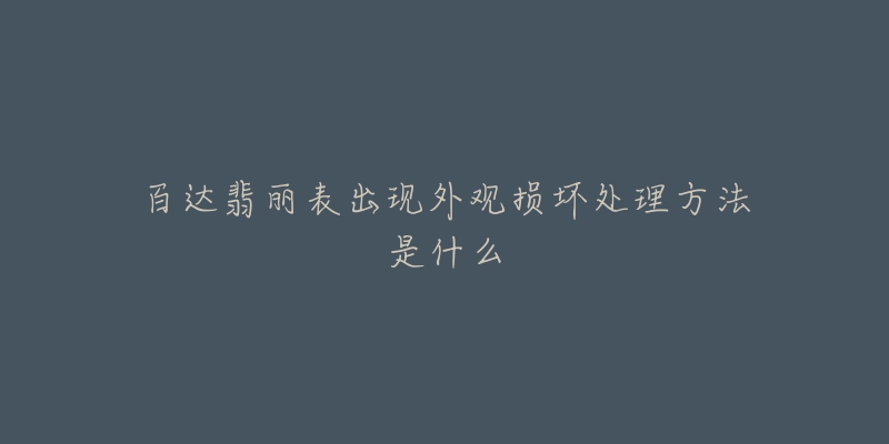 百达翡丽表出现外观损坏处理方法是什么-名表号 百达翡丽表出现外观损坏处理方法是什么