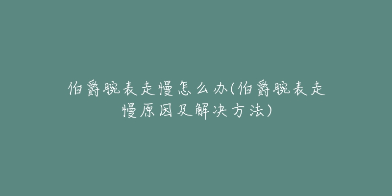 伯爵腕表走慢怎么办(伯爵腕表走慢原因及解决方法)-名表号 伯爵腕表走慢怎么办(伯爵腕表走慢原因及解决方法)