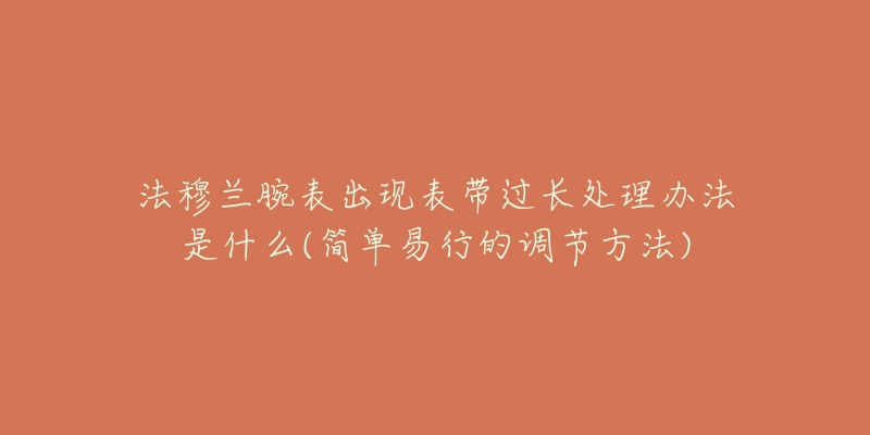 法穆兰腕表出现表带过长处理办法是什么(简单易行的调节方法)-名表号 法穆兰腕表出现表带过长处理办法是什么(简单易行的调节方法)