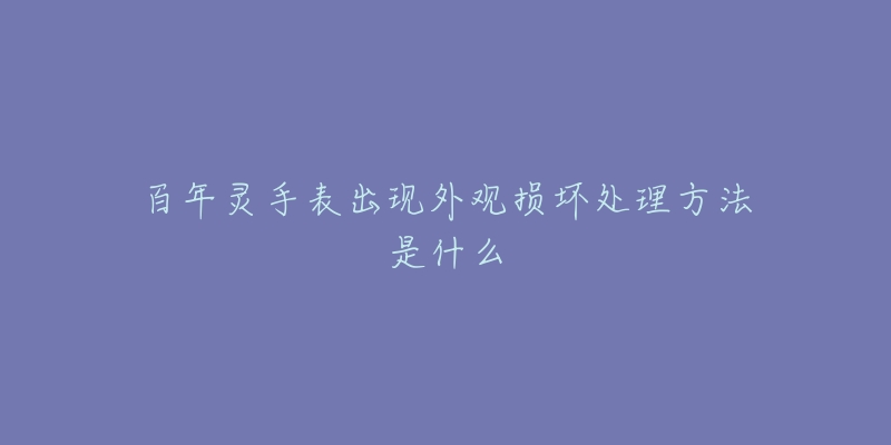 百年灵手表出现外观损坏处理方法是什么-名表号 百年灵手表出现外观损坏处理方法是什么