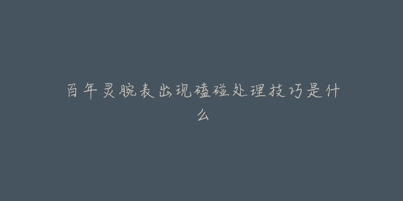 百年灵腕表出现磕碰处理技巧是什么-名表号 百年灵腕表出现磕碰处理技巧是什么