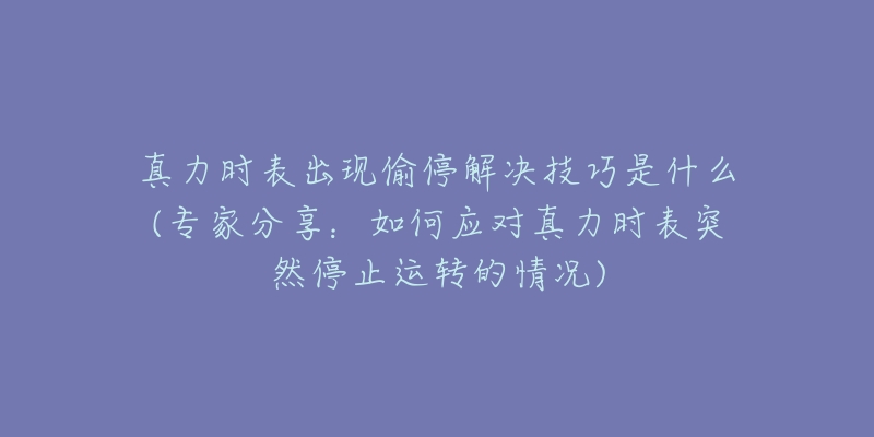 真力时表出现偷停解决技巧是什么(专家分享:如何应对真力时表突然停止运转的情况)-名表号 真力时表出现偷停解决技巧是什么(专家分享:如何应对真力时表突然停止运转的情况)