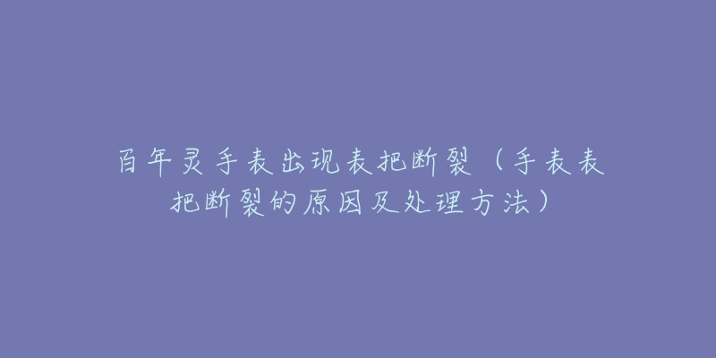 百年灵手表出现表把断裂(手表表把断裂的原因及处理方法)-名表号 百年灵手表出现表把断裂(手表表把断裂的原因及处理方法)