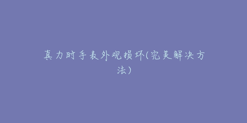 真力时手表外观损坏(完美解决方法)-名表号 真力时手表外观损坏(完美解决方法)