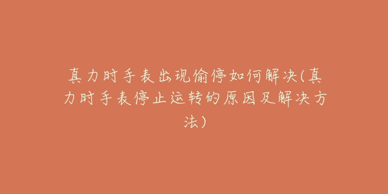 真力时手表出现偷停如何解决(真力时手表停止运转的原因及解决方法)-名表号 真力时手表出现偷停如何解决(真力时手表停止运转的原因及解决方法)