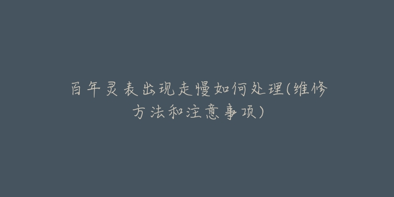 百年灵表出现走慢如何处理(维修方法和注意事项)-名表号 百年灵表出现走慢如何处理(维修方法和注意事项)