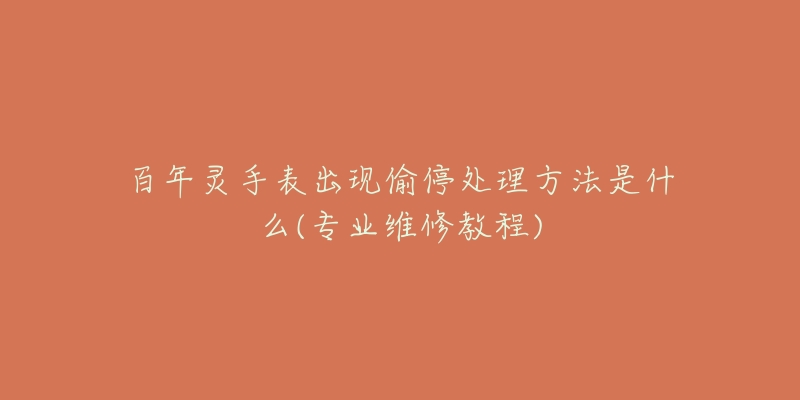 百年灵手表出现偷停处理方法是什么(专业维修教程)-名表号 百年灵手表出现偷停处理方法是什么(专业维修教程)