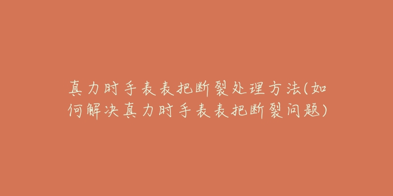 真力时手表表把断裂处理方法(如何解决真力时手表表把断裂问题)-名表号 真力时手表表把断裂处理方法(如何解决真力时手表表把断裂问题)
