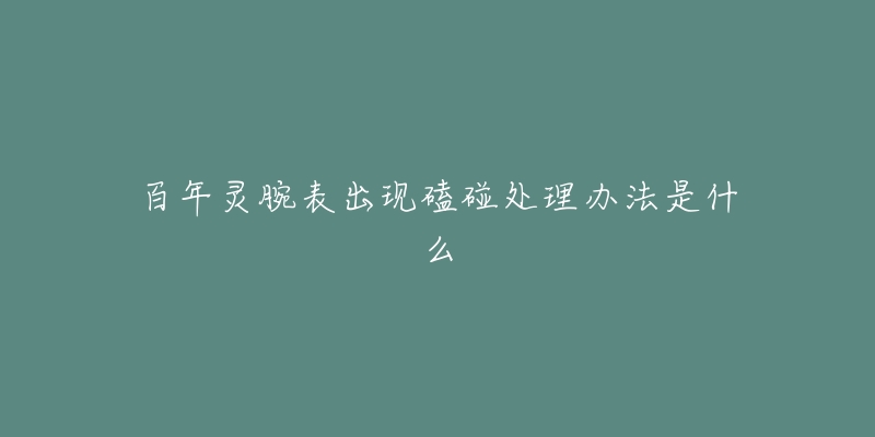 百年灵腕表出现磕碰处理办法是什么-名表号 百年灵腕表出现磕碰处理办法是什么