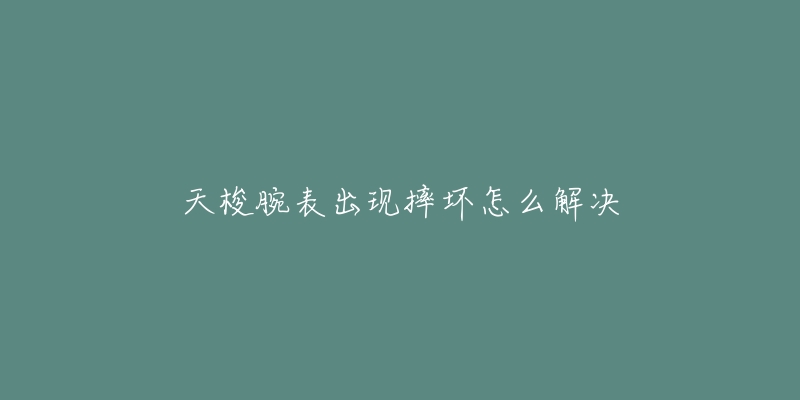 天梭腕表出现摔坏怎么解决-名表号 天梭腕表出现摔坏怎么解决