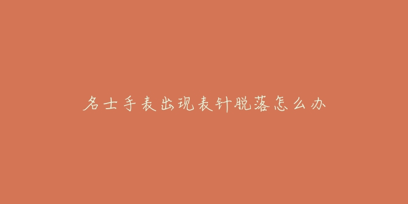 名士手表出现表针脱落怎么办-名表号 名士手表出现表针脱落怎么办