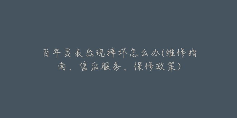 百年灵表出现摔坏怎么办(维修指南、售后服务、保修政策)-名表号 百年灵表出现摔坏怎么办(维修指南、售后服务、保修政策)