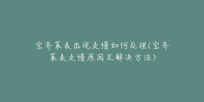 宝齐莱表出现走慢如何处理(宝齐莱表走慢原因及解决方法)-名表号 宝齐莱表出现走慢如何处理(宝齐莱表走慢原因及解决方法)