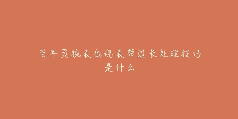 百年灵腕表出现表带过长处理技巧是什么-名表号 百年灵腕表出现表带过长处理技巧是什么