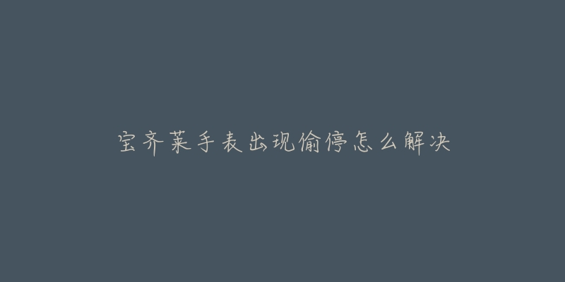 宝齐莱手表出现偷停怎么解决-名表号 宝齐莱手表出现偷停怎么解决