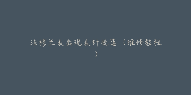 法穆兰表出现表针脱落(维修教程)-名表号 法穆兰表出现表针脱落(维修教程)