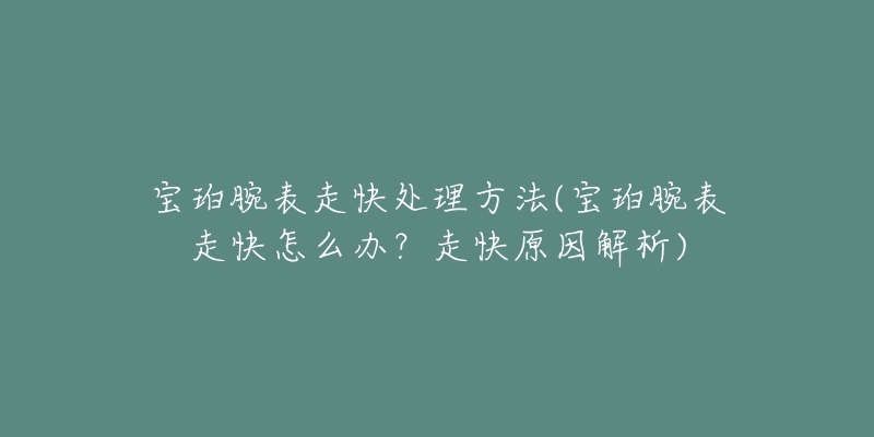 宝珀腕表走快处理方法(宝珀腕表走快怎么办?走快原因解析)-名表号 宝珀腕表走快处理方法(宝珀腕表走快怎么办?走快原因解析)