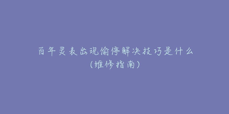 百年灵表出现偷停解决技巧是什么(维修指南)-名表号 百年灵表出现偷停解决技巧是什么(维修指南)