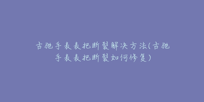 古驰手表表把断裂解决方法(古驰手表表把断裂如何修复)-名表号 古驰手表表把断裂解决方法(古驰手表表把断裂如何修复)