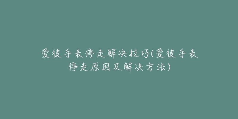 爱彼手表停走解决技巧(爱彼手表停走原因及解决方法)-名表号 爱彼手表停走解决技巧(爱彼手表停走原因及解决方法)
