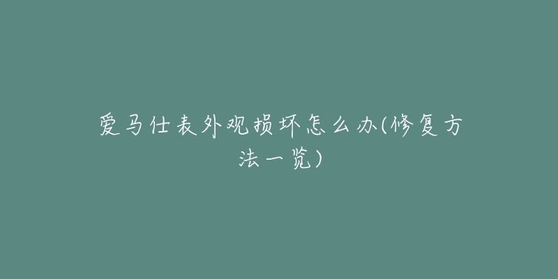 爱马仕表外观损坏怎么办(修复方法一览)-名表号 爱马仕表外观损坏怎么办(修复方法一览)