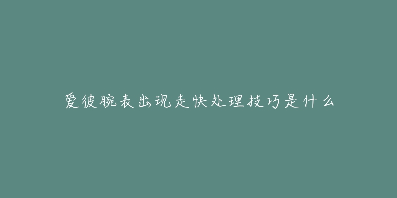 爱彼腕表出现走快处理技巧是什么-名表号 爱彼腕表出现走快处理技巧是什么